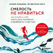 Обложка Смелость не нравиться. Как полюбить себя, найти свое призвание и выбрать счастье Ичиро Кишими, Фумитаке Кога