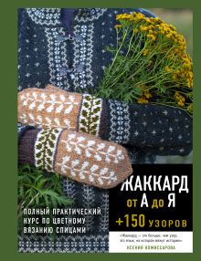 Обложка Жаккард от А до Я + 150 узоров. Полный практический курс по цветному вязанию спицами Ксения Комиссарова