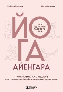 Обложка Йога Айенгара для здоровья тазового дна. Программа на 7 недель для послеродовой реабилитации и укрепления мышц Ребекка Вайсман, Меган Сатински