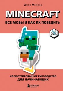 Обложка Minecraft. Все мобы и как их победить. Иллюстрированное руководство для начинающих Джек Майнер