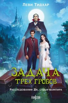 Обложка Задача трех гробов. Расследования Ди, судьи-вампира Леви Тидхар