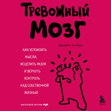 Обложка Тревожный мозг. Как успокоить мысли, исцелить разум и вернуть контроль над собственной жизнью Джозеф А. Аннибали