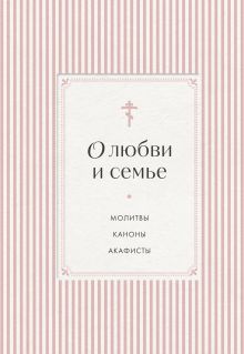 Обложка О любви и семье. Молитвы. Каноны. Акафисты