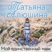 Обложка Мой единственный маяк Татьяна Алюшина