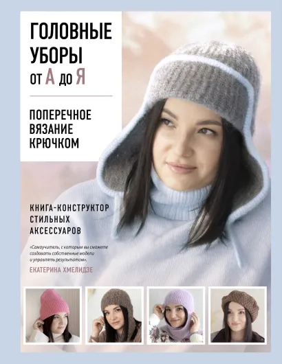 Обложка Головные уборы от А до Я. Поперечное вязание крючком. Книга-конструктор стильных аксессуаров Екатерина Хмелидзе