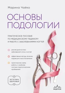 Обложка Основы подологии. Практическое пособие по медицинскому педикюру и работе с заболеваниями ногтей Марина Чайко