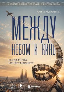 Обложка Между небом и кино. Когда мечта меняет маршрут Алина Мустафина