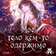 Обложка Мое тело кем-то одержимо. Том 1 (Мое тело кем-то одержимо #1) Solar Shin