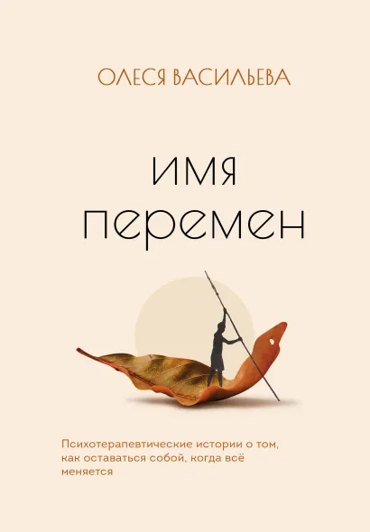 Обложка Имя перемен. Психотерапевтические истории о том, как оставаться собой, когда все меняется Олеся Васильева