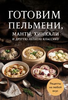 Обложка Готовим пельмени, манты, хинкали и другую лепную классику