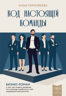 Обложка Код настоящей команды. Бизнес-роман о том, как создать звездную топ-команду и добиться с ней выдающихся результатов Анна Тимофеева