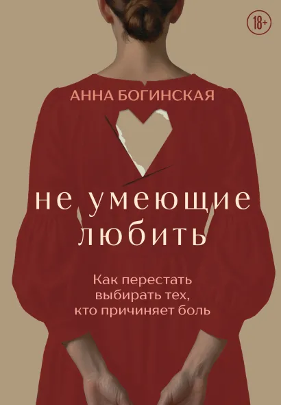 Обложка Не умеющие любить. Как перестать выбирать тех, кто причиняет боль Анна Богинская