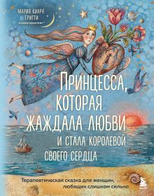 Обложка Принцесса, которая жаждала любви и стала королевой своего сердца. Терапевтическая сказка для женщин, любящих слишком сильно Мария Киара Гритти