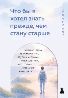 Что бы я хотел знать прежде, чем стану старше. Честные мысли о самооценке, друзьях и поиске себя для тех, кто только начинает взрослеть