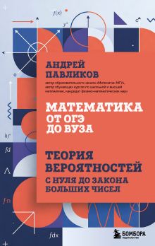 Обложка Математика от ОГЭ до ВУЗа. Теория вероятностей с нуля до закона больших чисел Андрей Павликов