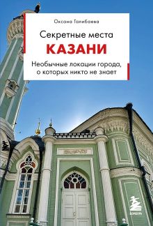 Обложка Секретные места Казани. Необычные локации города, о которых никто не знает Оксана Галибаева