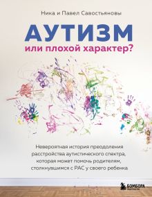 Обложка Аутизм или плохой характер? Невероятная история преодоления расстройства аутистического спектра, которая может помочь родителям, столкнувшимся с РАС Ника и Павел Савостьяновы