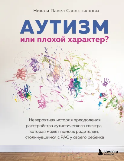 Обложка Аутизм или плохой характер? Невероятная история преодоления расстройства аутистического спектра, которая может помочь родителям, столкнувшимся с РАС Ника и Павел Савостьяновы