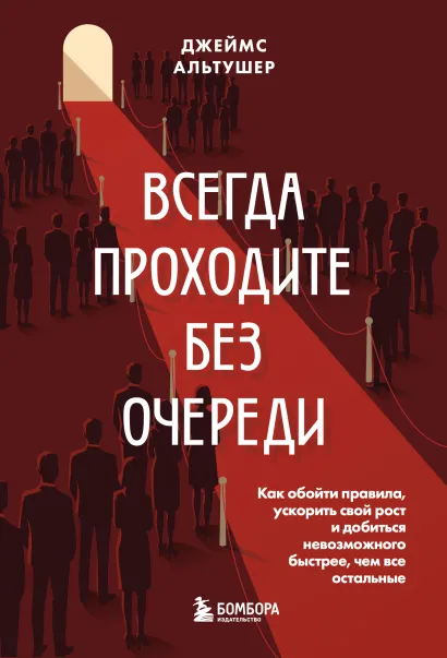Обложка Всегда проходите без очереди. Как обойти правила, ускорить свой рост и добиться невозможного быстрее, чем все остальные Джеймс Альтушер