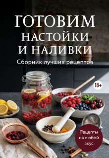 Обложка Готовим настойки и наливки. Сборник лучших рецептов