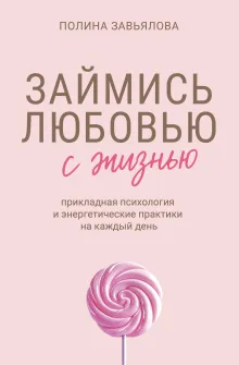 Займись любовью с жизнью. Прикладная психология и энергетические практики на каждый день