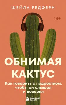 Обложка Обнимая кактус. Как говорить с подростком, чтобы он слышал и доверял Шейла Редферн