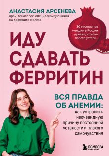 Обложка Иду сдавать ферритин. Вся правда об анемии: как устранить неочевидную причину постоянной усталости и плохого самочувствия Анастасия Арсенева