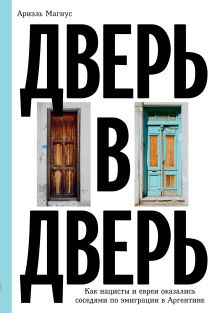 Обложка Дверь в дверь. Как нацисты и евреи оказались соседями по эмиграции в Аргентине Магнус Ариэль