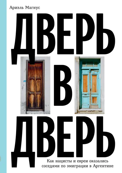 Обложка Дверь в дверь. Как нацисты и евреи оказались соседями по эмиграции в Аргентине Магнус Ариэль