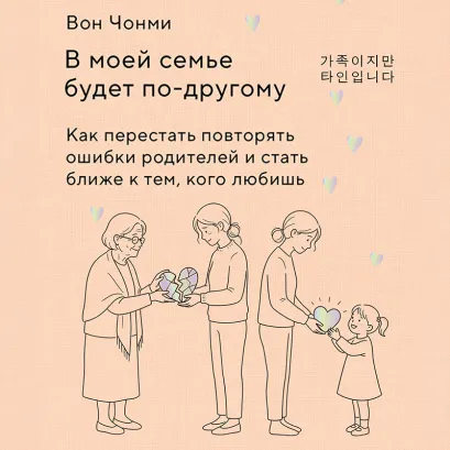 Обложка В моей семье будет по-другому. Как перестать повторять ошибки родителей и стать ближе к тем, кого любишь Вон Чонми