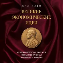 Великие экономические идеи. 41 идея нобелевских лауреатов о богатстве, кризисах и человеческом выборе