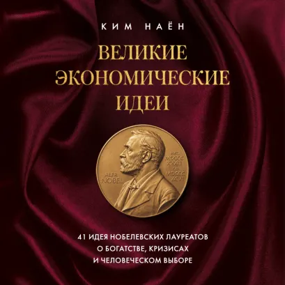 Обложка Великие экономические идеи. 41 идея нобелевских лауреатов о богатстве, кризисах и человеческом выборе Ким Наён