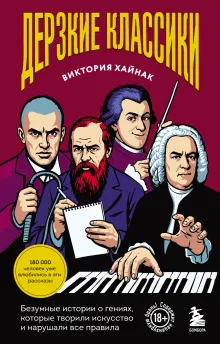 Дерзкие классики. Безумные истории о гениях, которые творили искусство и нарушали все правила.