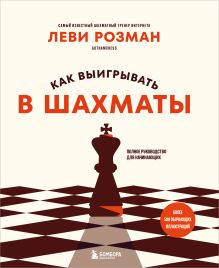Обложка Как выигрывать в шахматы. Полное руководство для начинающих Леви Розман