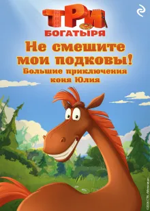 Три богатыря. Не смешите мои подковы! Большие приключения коня Юлия