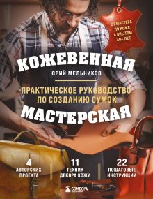 Обложка Кожевенная мастерская. Техники художественной обработки кожи. Практическое руководство по созданию сумок Юрий Мельников