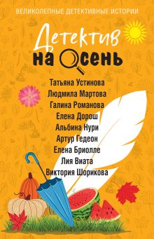 Обложка Детектив на осень Татьяна Устинова, Людмила Мартова, Галина Романова, Елена Дорош, Артур Гедеон, Лия Виата, Виктория Шорикова, Елена Бриолле