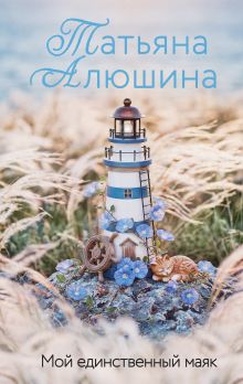 Обложка Мой единственный маяк Татьяна Алюшина