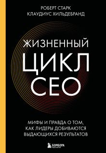 Обложка Жизненный цикл CEO. Мифы и правда о том, как лидеры добиваются выдающихся результатов Роберт Старк, Клаудиус Хильдебранд