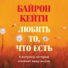 Любить то, что есть: четыре вопроса, которые изменят вашу жизнь