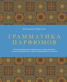 Обложка Грамматика парфюмов. Иллюстрированный путеводитель по миру ароматов, лучшим ингредиентам и тайнам парфюмерного искусства Джорджия Мартоне