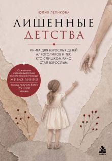Обложка Лишенные детства. Книга для взрослых детей алкоголиков и тех, кто слишком рано стал взрослым Юлия Леликова