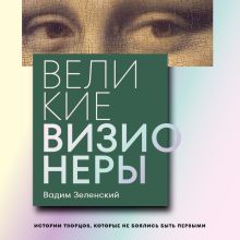 Обложка Великие визионеры. Истории творцов, которые не боялись быть первыми Вадим Зеленский