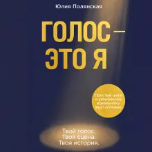 Голос - это я. Простые шаги к уверенному вокальному выступлению. Твой голос. Твоя сцена. Твоя история.