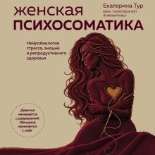 Обложка Женская психосоматика. Нейробиология стресса, эмоций и здоровья Екатерина Тур