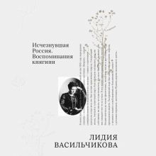Обложка Исчезнувшая Россия. Воспоминания княгини Лидия Васильчикова