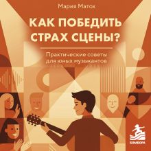 Обложка Как победить страх сцены? Практические советы для юных музыкантов Мария Матох