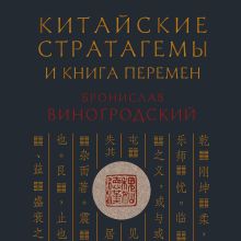 Обложка Китайские стратагемы и Книга перемен. Технология применения стратегической хитрости Бронислав Виногродский