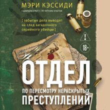 Обложка Отдел по пересмотру нераскрытых преступлений. Забытые дела выводят на след загадочного серийного убийцы Мэри Кэссиди