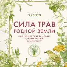 Сила трав родной земли. Энергетические свойства растений, сезонные практики и целебные рецепты
